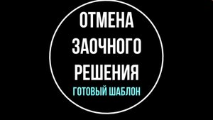 Как отменить заочное решение суда: пошаговая инструкция