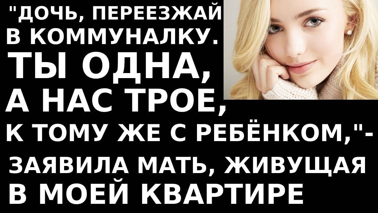 Истории из жизни. Дочь переезжай из квартиры в коммуналку.  Аудио рассказы, жизненные истории