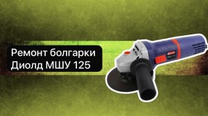 Ремонт болгарки Диолд МШУ 125  2 мая.