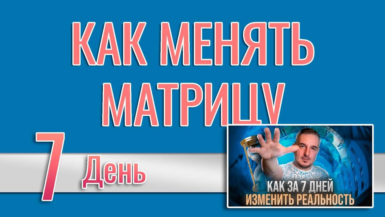 Как за 7 дней изменить реальность 7. КАК ВЛИЯТЬ И МЕНЯТЬ МАТРИЦУ