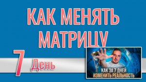 Как за 7 дней изменить реальность 7. КАК ВЛИЯТЬ И МЕНЯТЬ МАТРИЦУ