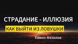 Страдание-иллюзия.Как выйти из ловушки.
Камил Фазилов