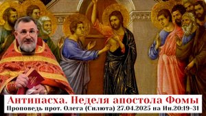 Проповедь прот. Олега (Силюта) 27.04.2025 на Ин.20:19-31 в Неделю апостола Фомы. Антипасха