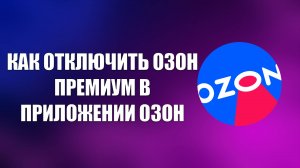 КАК ОТКЛЮЧИТЬ ОЗОН ПРЕМИУМ В ПРИЛОЖЕНИИ ОЗОН