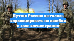 Путин: Россию пытались спровоцировать на ошибки в ходе спецоперации