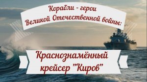 Видеопрезентация «Корабли – герои Великой Отечественной войны»:  крейсер «Киров» (6+)