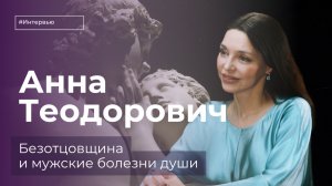 Анна Теодорович: безотцовщина и мужские болезни души