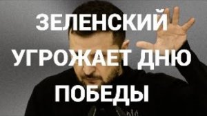 ЗЕЛЕНСКИЙ УГРОЖАЕТ ДНЮ ПОБЕДЫ