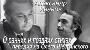 Александр Иванов - О ранних и поздних стихах (пародия на Олега Шестинского)