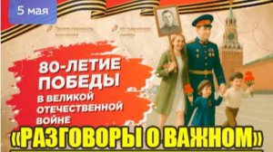 РАЗГОВОРЫ О ВАЖНОМ 5.05.2025 80-летие Победы в Великой Отечественной войне