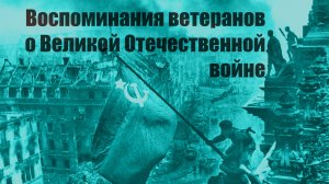 Воспоминания ветеранов о Великой Отечественной войне