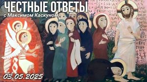 ЧЕСТНЫЕ ОТВЕТЫ С МАКСИМОМ КАСКУНОМ ВЫПУСК ОТ 5 МАЯ 2025