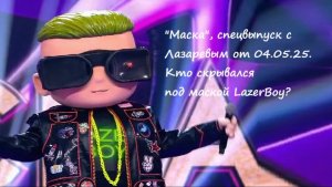Спецвыпуск шоу "Маска" с Сергеем Лазаревым от 04.05.25. Кто скрывался под маской LazerBoy?