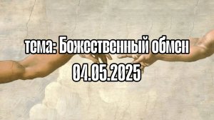 проповедь Тема: Божественный обмен 04.05.2025