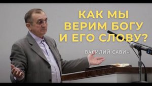 Как мы верим Богу и Его Слову? - Василий Савич. Христианские проповеди