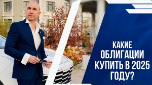 КАКИЕ ОБЛИГАЦИИ КУПИТЬ В 2025 ГОДУ?