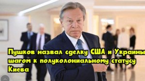 Пушков назвал сделку США и Украины шагом к полуколониальному статусу Киева