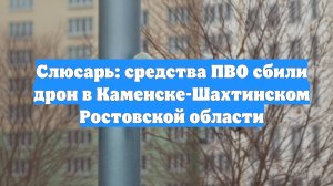 Слюсарь: средства ПВО сбили дрон в Каменске-Шахтинском Ростовской области