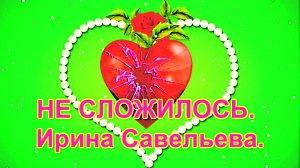 НЕ СЛОЖИЛОСЬ. Ирина Савельева.
