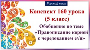 160 урок 4 четверть 5 класс. Обобщение по теме «Правописание корней с чередованием е//и»