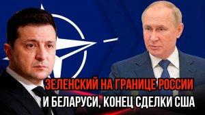 СРОЧНО Зеленский на границе России и Беларуси - Конец сделки США