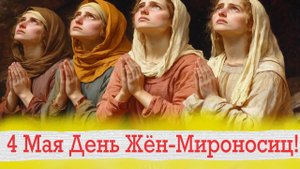 4 МАЯ День Жён-МИРОНОСИЦ. Мудрое слово на Женский Праздник