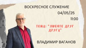 Воскресное служение // Владимир Ваганов "Любите друг друга"// 04.05.2025