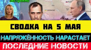 СВОДКА БОЕВЫХ ДЕЙСТВИЙ - ВОЙНА НА УКРАИНЕ НА 5 МАЯ, НОВОСТИ СВО