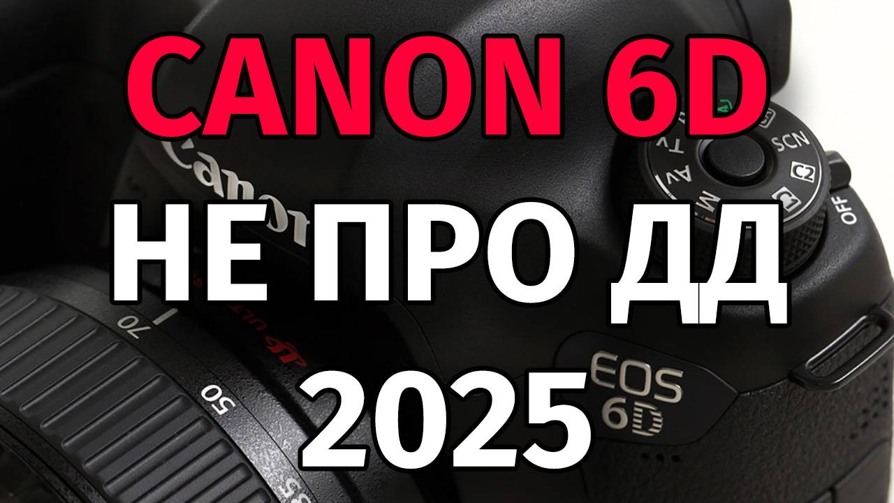 Canon 6D не про ДД Обзор 2025