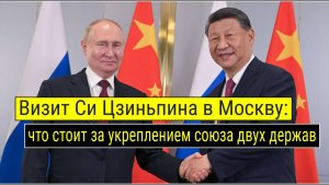 Визит Си Цзиньпина в Москву: что стоит за укреплением союза двух держав
