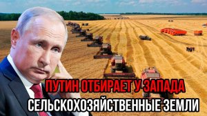 Такого жестяка от Путина никто не ожидал! Путин ОТБИРАЕТ У ЗАПАДА сельскохозяйственные земли