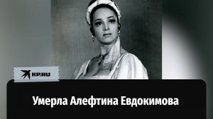 Умерла народная артистка России Алефтина Евдокимова