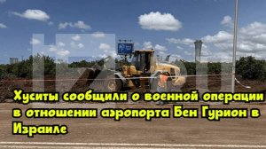Хуситы сообщили о «военной операции» в отношении аэропорта Бен-Гурион в Израиле