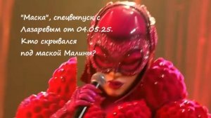 Спецвыпуск шоу "Маска" с Сергеем Лазаревым от 04.05.25. Кто скрывался под маской Малина?