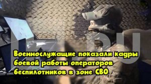 Военнослужащие показали кадры боевой работы операторов беспилотников в зоне СВО