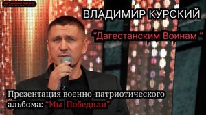 ВЛАДИМИР КУРСКИЙ - "ДАГЕСТАНСКИМ ВОИНАМ". ПРЕЗЕНТАЦИЯ ВОЕННО-ПАТРИОТИЧЕСКОГО АЛЬБОМА «МЫ ПОБЕДИЛИ»