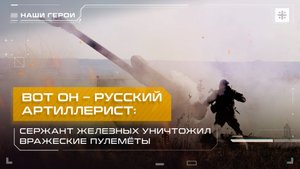Вот он – русский артиллерист: Сержант Железных уничтожил вражеские пулемёты