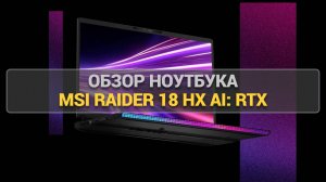 ОБЗОР НОУТБУКА MSI RAIDER 18 HX AI: RTX 5080, 18 ДЮЙМОВ И 120 ГЦ! 🔥💻