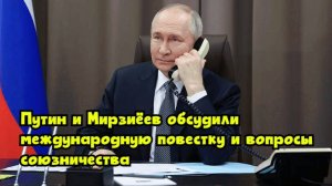 Путин и Мирзиёев обсудили международную повестку и вопросы союзничества