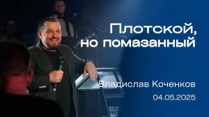 ПЛОТСКОЙ, НО ПОМАЗАННЫЙ, Владислав Коченков | «Слово Жизни», Новосибирск.