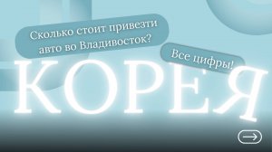 СКОЛЬКО СТОИТ ПРИВЕЗТИ АВТО ИЗ КОРЕИ ВО ВЛАДИВОСТОК? ВСЕ ЦИФРЫ!