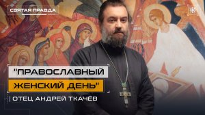 "Православный женский день": Святые жены-мироносицы и их апостольский подвиг — отец Андрей Ткачёв