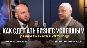 БИЗНЕС - ПО НОВОМУ: МУРАД АЛИСКЕРОВ О ТРЕНДАХ В 2025 ГОДУ