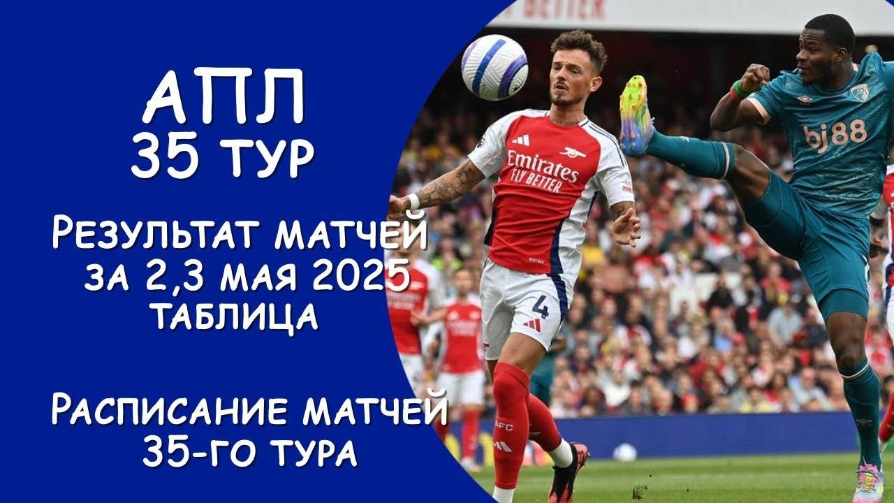 АПЛ 35 тур РЕЗУЛЬТАТ матчей за 2,3 мая. Турнирная таблица. Расписание 35 тура