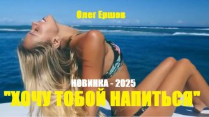 ХОЧУ ТОБОЙ НАПИТЬСЯ" - Олег Ершов(Новинка - 2025)