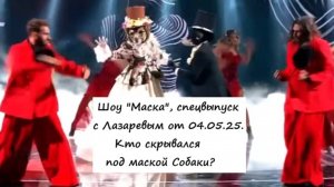 Спецвыпуск шоу "Маска" с Сергеем Лазаревым от 04.05.25. Кто скрывался под маской Собаки?