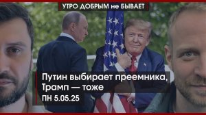 Путин выбирает преемника, Трамп — тоже | Кто приедет на Парад | Паводки накрывают РФ |УДнБ| 05.05.25