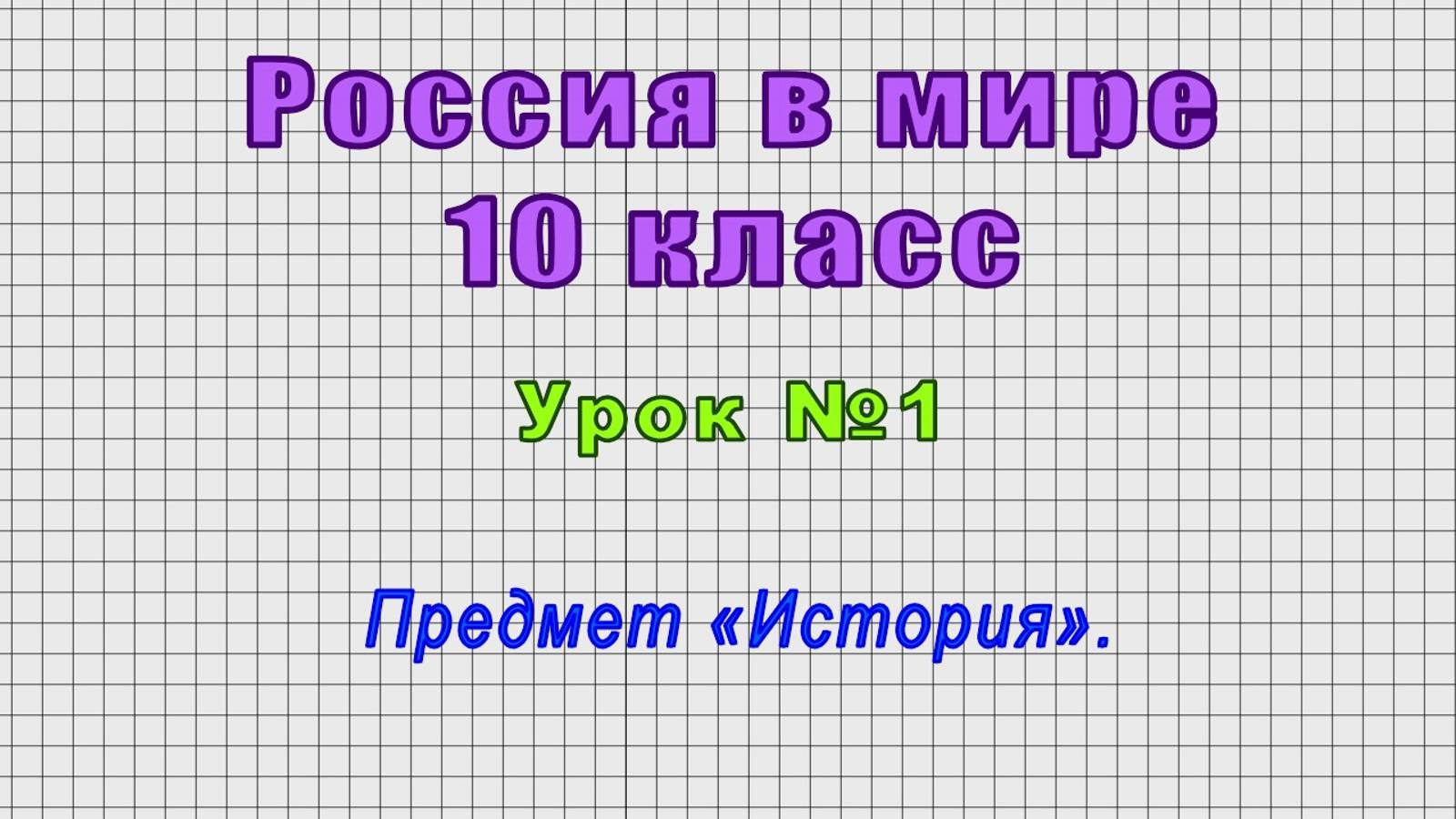 Россия в мире 10 класс (Урок№1 - Предмет «История».)