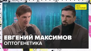 Оптогенетика и управление мозгом | Евгений Максимов Лекция 2025 | Мослекторий