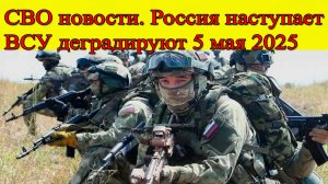 СВО новости на 5 мая 2025. Россия наступает. ВСУ деградируют. Последние новости на сегодня
